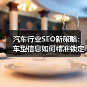 汽车行业SEO新策略：车型信息如何精准锁定经销商客户 - 辰飞雨云笔网策