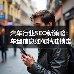 汽车行业SEO新策略：车型信息如何精准锁定经销商客户(图2)