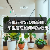 汽车行业SEO新策略：车型信息如何精准锁定经销商客户(图4)