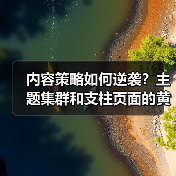 你的内容流量为何停滞？掌握主题集群和支柱页面布局，轻松实现内 - 辰飞雨云笔网策