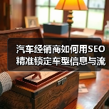 汽车经销商如何用SEO精准锁定车型信息与