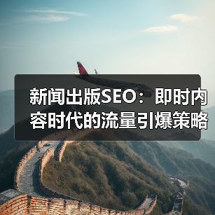 新闻出版SEO：即时内容时代的流量引爆策
