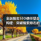 金融服务SEO信任壁垒构建:突破搜索排名的关键策略(图4) 金融服务SEO信任壁垒构建:突破搜索排名的关键策略(图4)