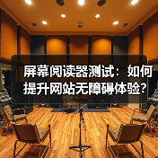 屏幕阅读器测试：如何提升网站无障碍体验？ - 辰飞雨云笔网策