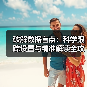 破解数据盲点:科学跟踪设置与精准解读全攻略(图4) 破解数据盲点:科学跟踪设置与精准解读全攻略(图4)