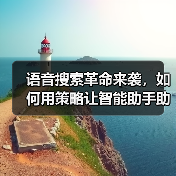 语音搜索革命来袭，如何用策略让智能助手助你一臂之力？ - 辰飞雨云笔网策