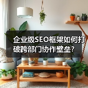 企业级SEO框架如何打破跨部门协作壁垒？ - 辰飞雨云笔网策