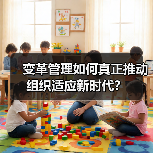 变革管理如何真正推动组织适应新时代？