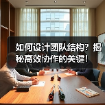 如何设计团队结构?揭秘高效协作的关键!(图2) 如何设计团队结构?揭秘高效协作的关键!(图2)
