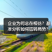 企业为何总在模仿?基准分析如何扭转局势?(图2) 企业为何总在模仿?基准分析如何扭转局势?(图2)