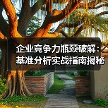 企业竞争力瓶颈破解:基准分析实战指南揭秘(图2) 企业竞争力瓶颈破解:基准分析实战指南揭秘(图2)
