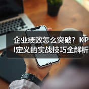 企业绩效怎么突破?KPI定义的实战技巧全解析(图2) 企业绩效怎么突破?KPI定义的实战技巧全解析(图2)
