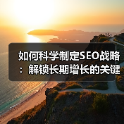 如何科学制定SEO战略：解锁长期增长的关
