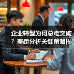 企业转型为何总难突破？差距分析关键策略揭秘(图3)