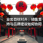 业务目标对齐：销售支持与品牌建设如何协同