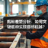 揭秘差距分析：如何突破瓶颈实现目标超越？