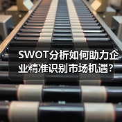 SWOT分析如何助力企业精准识别市场机遇?竞争框架实战指南(图1) SWOT分析如何助力企业精准识别市场机遇?竞争框架实战指南(图1)