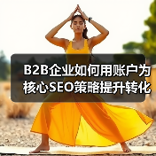 B2B企业如何用账户为核心SEO策略提升转化率?(图1) B2B企业如何用账户为核心SEO策略提升转化率?(图1)
