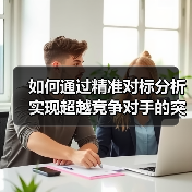 如何通过精准对标分析实现超越竞争对手的突破(图2)
