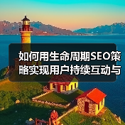 如何用生命周期SEO策略实现用户持续互动与留存提升(图3)