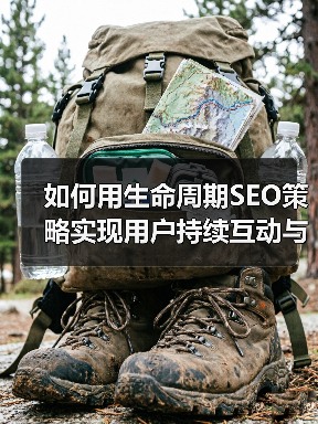 如何用生命周期SEO策略实现用户持续互动与留存提升(图1)