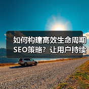 如何构建高效生命周期SEO策略？让用户持续互动的实战方法(图1)