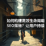 如何构建高效生命周期SEO策略？让用户持续互动的实战方法(图2)