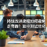 持续改进流程如何避免走弯路?监控测试优化全解析(图4) 持续改进流程如何避免走弯路?监控测试优化全解析(图4)