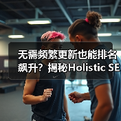 无需频繁更新也能排名飙升?揭秘Holistic SEO整合策略(图4) 无需频繁更新也能排名飙升?揭秘Holistic SEO整合策略(图3)