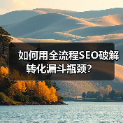 如何用全流程SEO破解转化漏斗瓶颈？(图1)