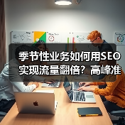 季节性业务如何用SEO实现流量翻倍？高峰准备与持续优化全解析(图1)