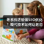 老系统还能做SEO优化？现代技术如何让老旧系统焕发新生命(图2)