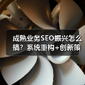 成熟业务SEO振兴怎么搞?系统重构+创新策略解锁超速增长(图3) 成熟业务SEO振兴怎么搞?系统重构+创新策略解锁超速增长(图3)