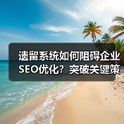遗留系统如何阻碍企业SEO优化?突破关键策略揭秘(图4) 遗留系统如何阻碍企业SEO优化?突破关键策略揭秘(图3)