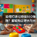 如何打造可持续SEO策略？解锁稳定增长与长期成功的关键(图1)
