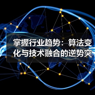 掌握行业趋势：算法变化与技术融合的逆势突围策略(图1)