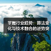 掌握行业趋势：算法变化与技术融合的逆势突围策略(图4)