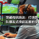突破传统培训:打造团队爆发式技能发展的实战策略(图3) 突破传统培训:打造团队爆发式技能发展的实战策略(图3)