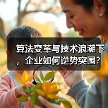 算法变革与技术浪潮下,企业如何逆势突围?(图2) 算法变革与技术浪潮下,企业如何逆势突围?(图2)