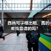 西昌写字楼出租，真的难找靠谱的吗？