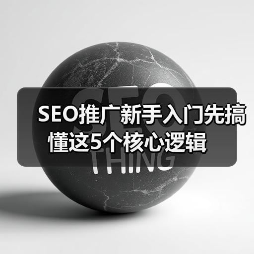SEO推广新手入门先搞懂这5个核心逻辑 - 辰飞雨云笔网策