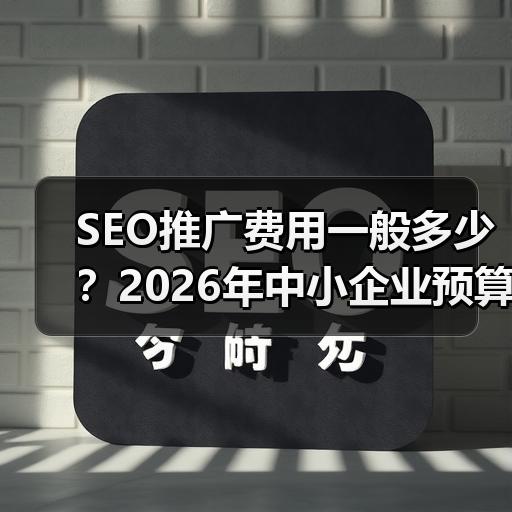 SEO推广费用一般多少？2026年中小企