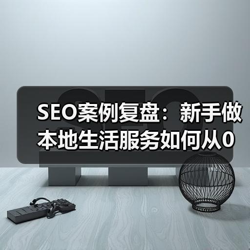 SEO案例复盘：新手做本地生活服务如何从0到1获取自然流量 - 辰飞雨云笔网策